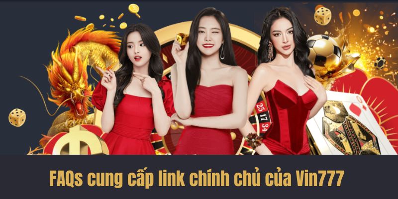 FAQs câu hỏi thường gặp cung cấp link chính chủ của Vin777 