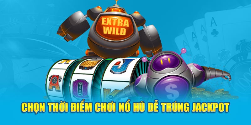 Chọn thời điểm chơi nổ hũ dễ trúng Jackpot