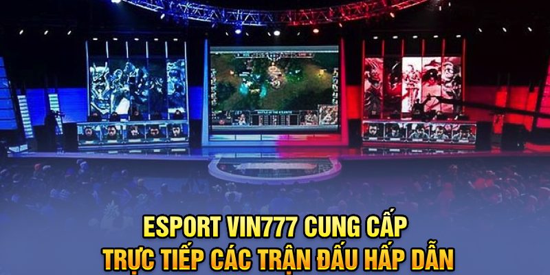 Esport Vin777 cung cấp trực tiếp các trận đấu hấp dẫn