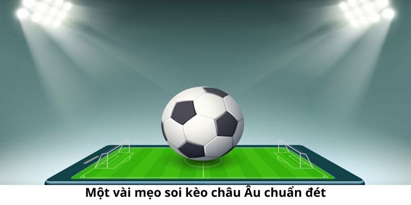 Một số mẹo chơi kèo châu Âu vô cùng hấp dẫn cho anh em