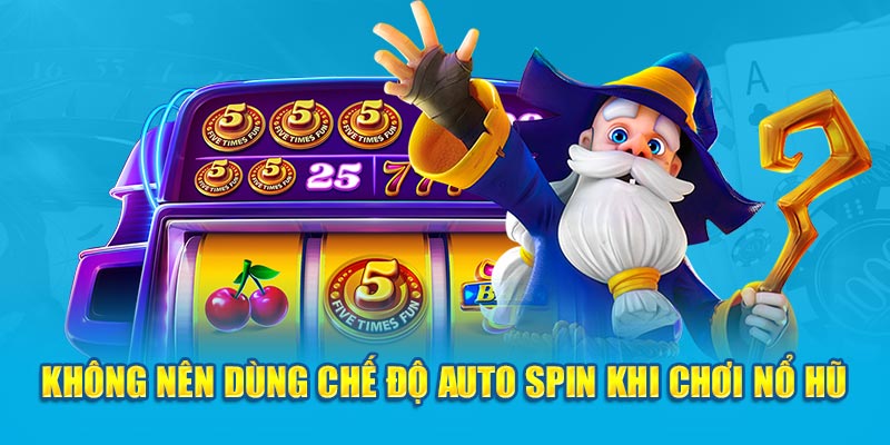 Không nên dùng chế độ auto spin khi chơi nổ hũ