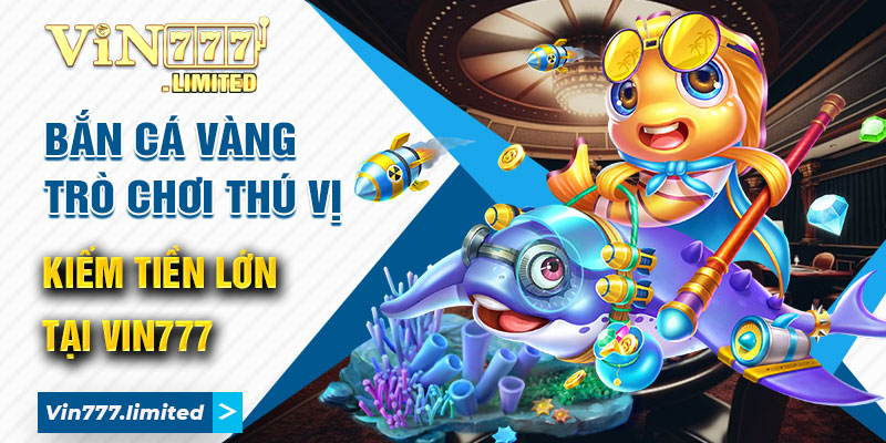 Bắn Cá Vàng - Trò Chơi Thú Vị, Kiếm Tiền Lớn Tại Vin777