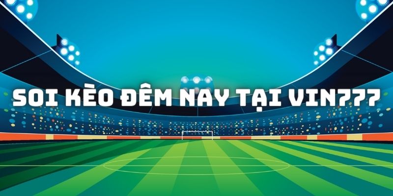 Đôi nét về tính năng soi kèo đêm nay tại nhà cái Vin777