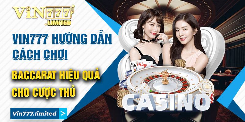 Vin777 Hướng Dẫn Cách Chơi Baccarat Hiệu Quả Cho Cược Thủ