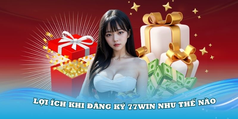 Những lợi ích khi đăng ký 77Win như thế nào