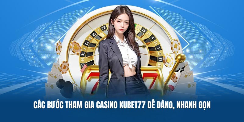 Các bước tham gia casino Kubet77 dễ dàng, nhanh gọn