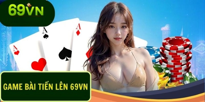 Thông tin cơ bản về game bài tiến lên tại 69VN